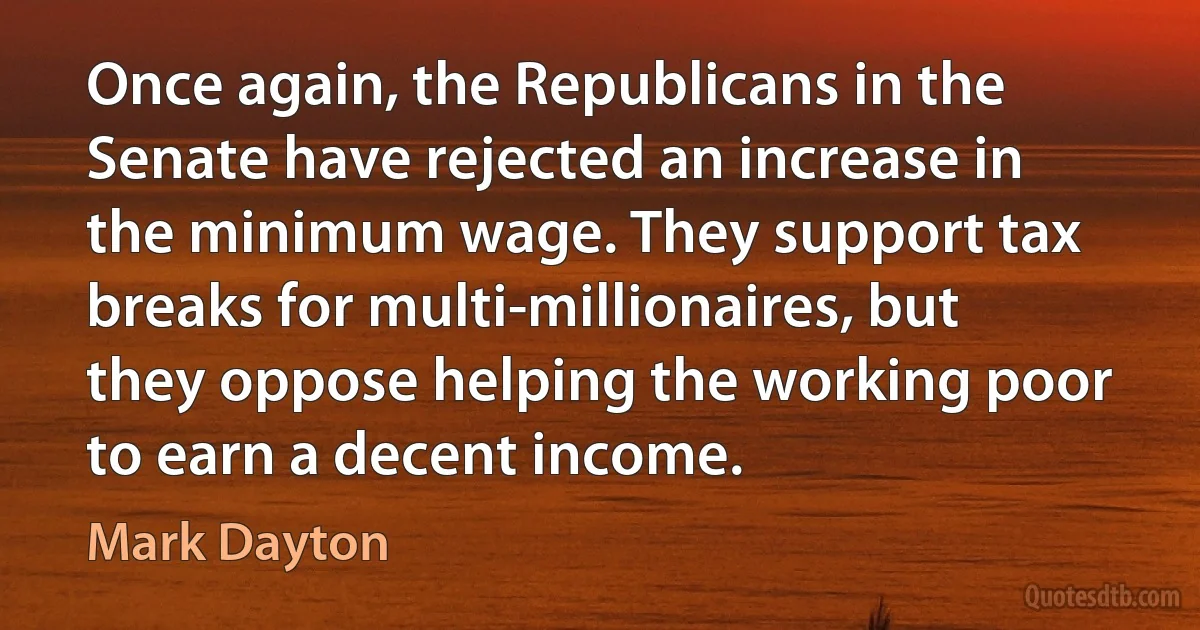 Once again, the Republicans in the Senate have rejected an increase in the minimum wage. They support tax breaks for multi-millionaires, but they oppose helping the working poor to earn a decent income. (Mark Dayton)