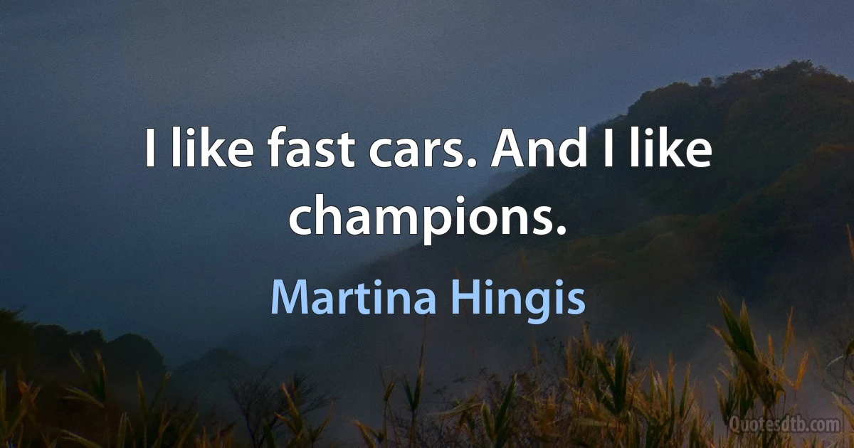 I like fast cars. And I like champions. (Martina Hingis)