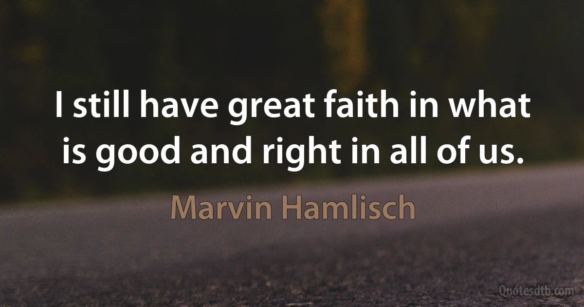 I still have great faith in what is good and right in all of us. (Marvin Hamlisch)