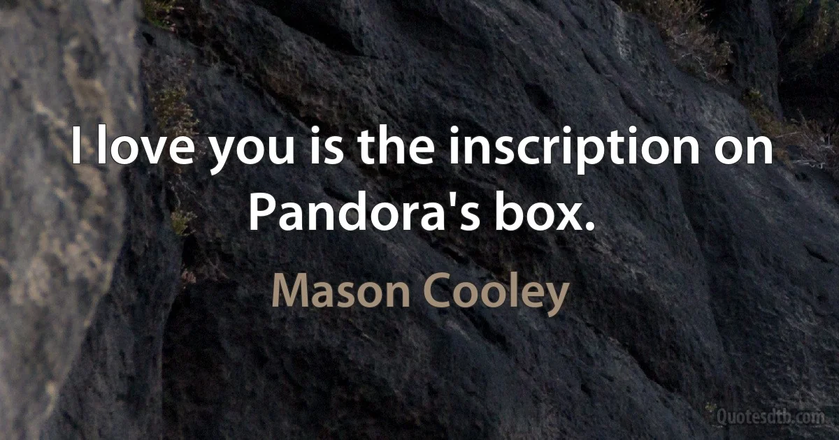 I love you is the inscription on Pandora's box. (Mason Cooley)