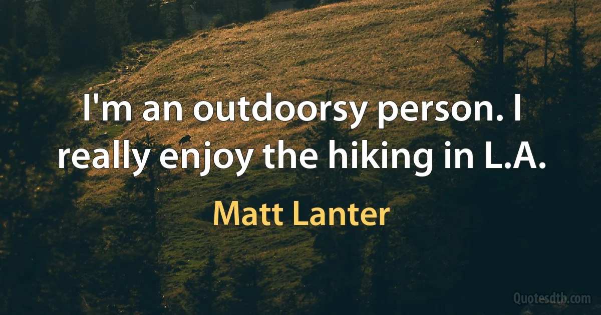 I'm an outdoorsy person. I really enjoy the hiking in L.A. (Matt Lanter)