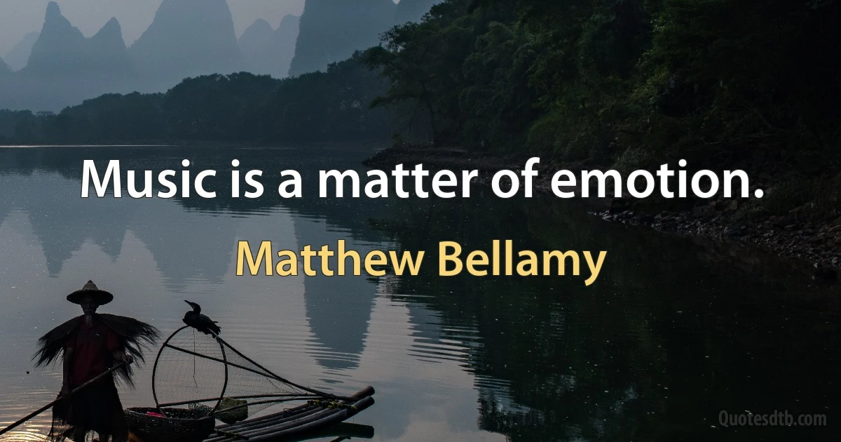 Music is a matter of emotion. (Matthew Bellamy)