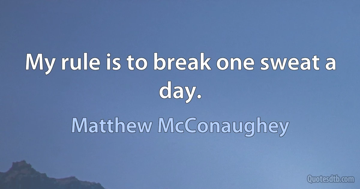 My rule is to break one sweat a day. (Matthew McConaughey)