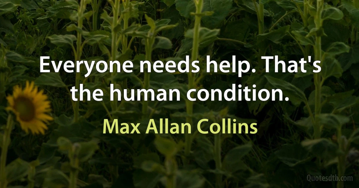 Everyone needs help. That's the human condition. (Max Allan Collins)