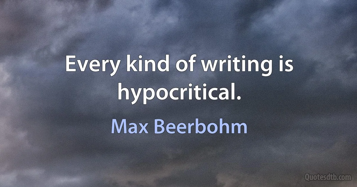 Every kind of writing is hypocritical. (Max Beerbohm)