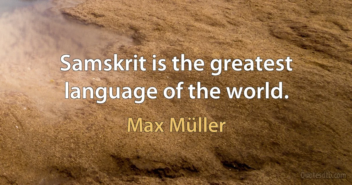 Samskrit is the greatest language of the world. (Max Müller)