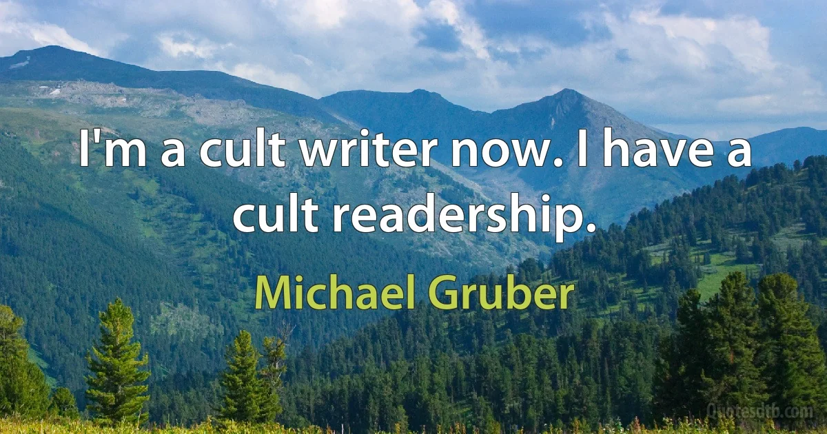 I'm a cult writer now. I have a cult readership. (Michael Gruber)