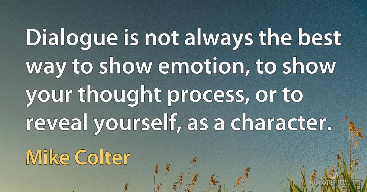 Dialogue is not always the best way to show emotion, to show your thought process, or to reveal yourself, as a character. (Mike Colter)