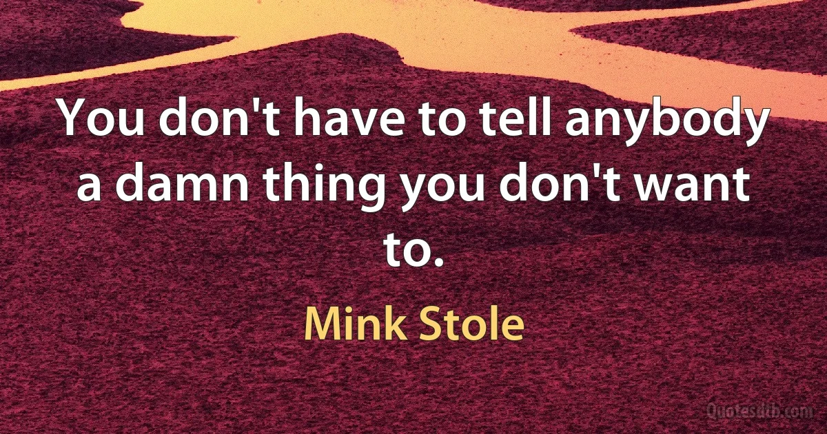 You don't have to tell anybody a damn thing you don't want to. (Mink Stole)