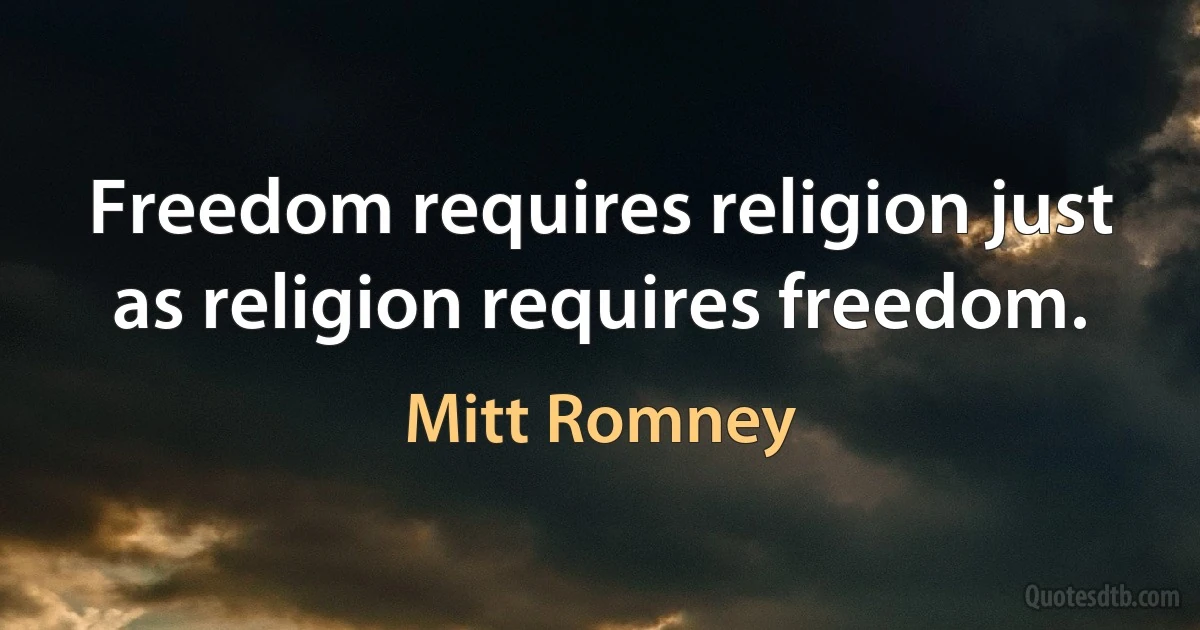 Freedom requires religion just as religion requires freedom. (Mitt Romney)