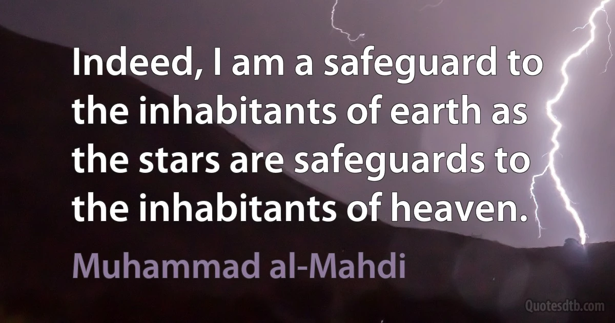 Indeed, I am a safeguard to the inhabitants of earth as the stars are safeguards to the inhabitants of heaven. (Muhammad al-Mahdi)