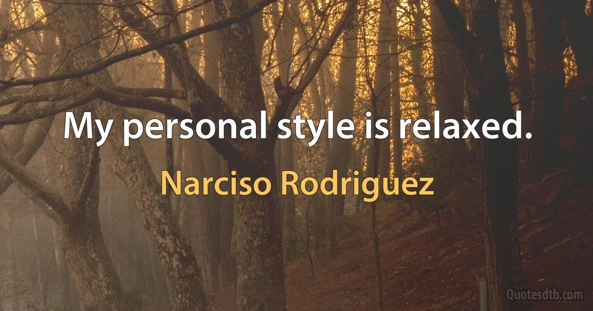 My personal style is relaxed. (Narciso Rodriguez)