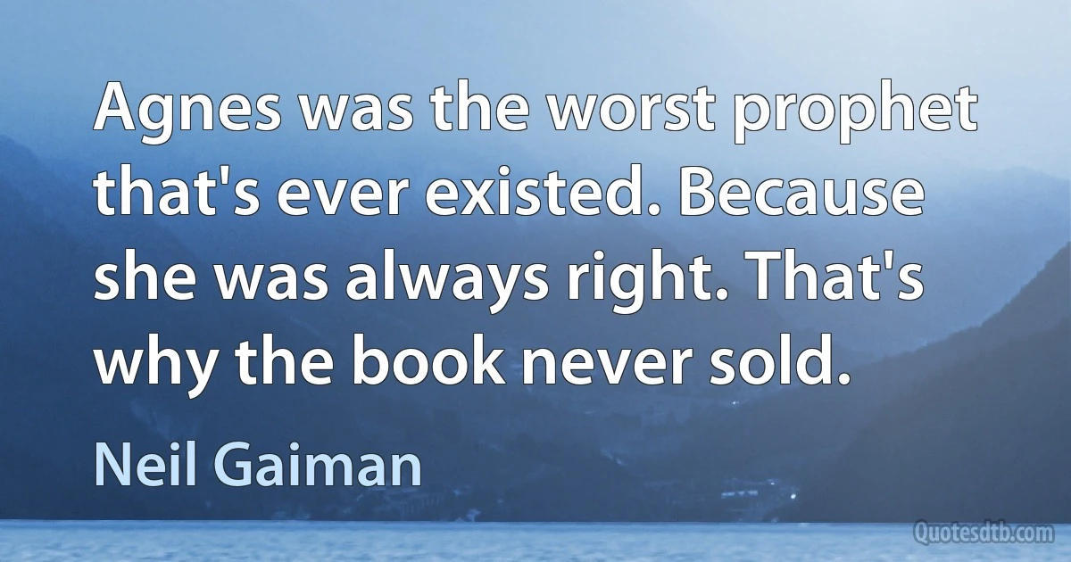 Agnes was the worst prophet that's ever existed. Because she was always right. That's why the book never sold. (Neil Gaiman)