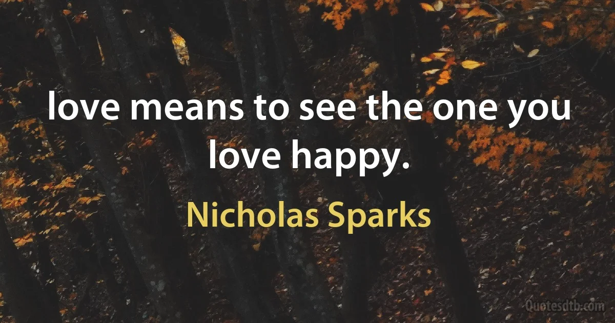 love means to see the one you love happy. (Nicholas Sparks)