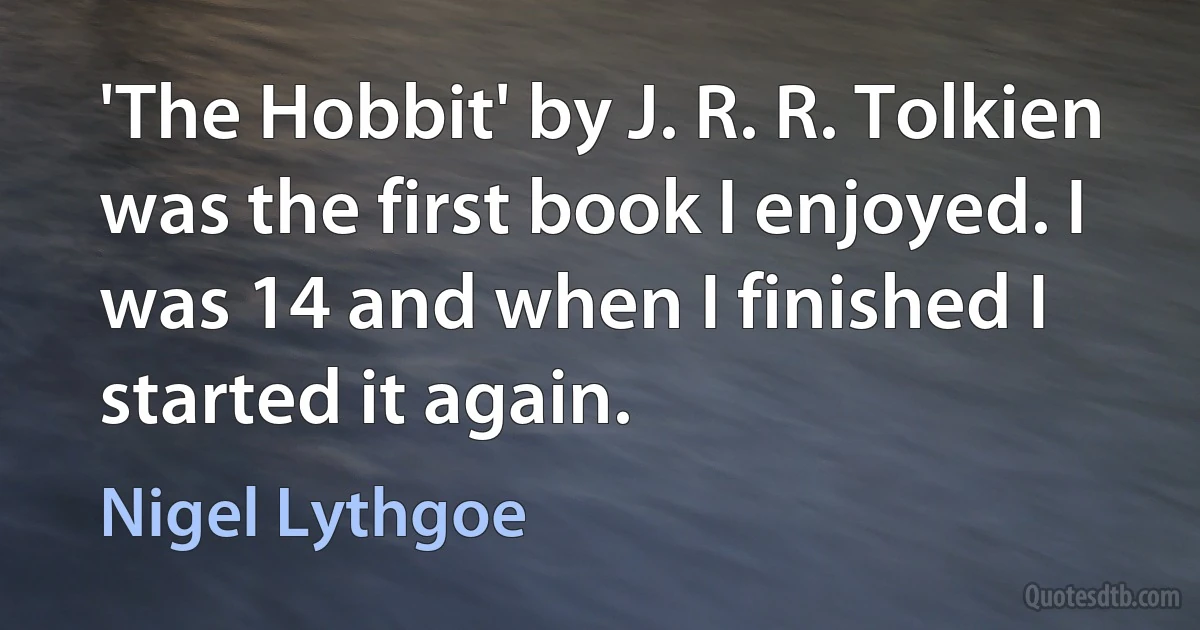 'The Hobbit' by J. R. R. Tolkien was the first book I enjoyed. I was 14 and when I finished I started it again. (Nigel Lythgoe)