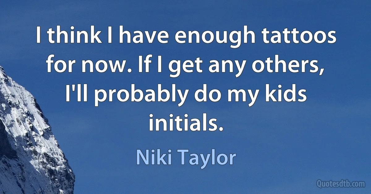 I think I have enough tattoos for now. If I get any others, I'll probably do my kids initials. (Niki Taylor)