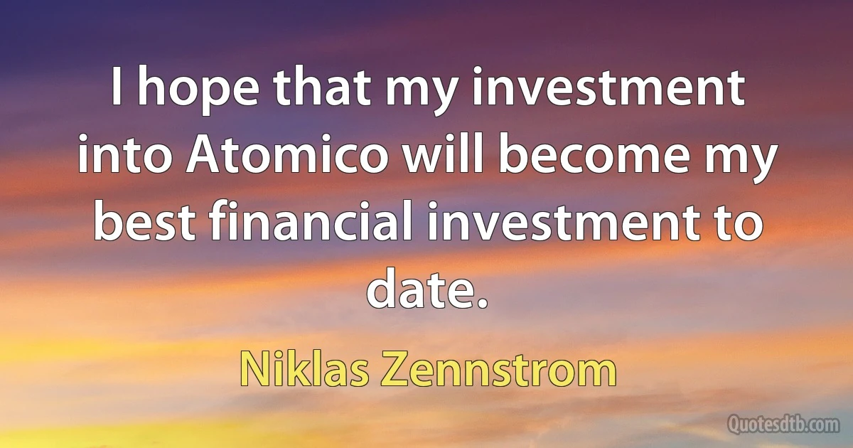 I hope that my investment into Atomico will become my best financial investment to date. (Niklas Zennstrom)