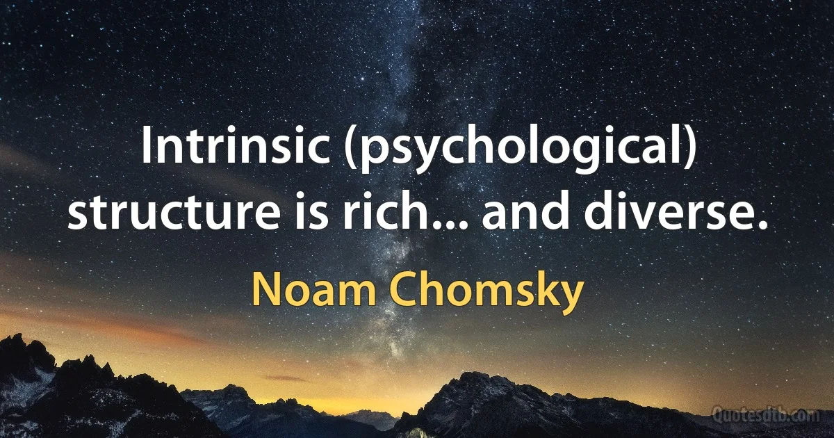 Intrinsic (psychological) structure is rich... and diverse. (Noam Chomsky)