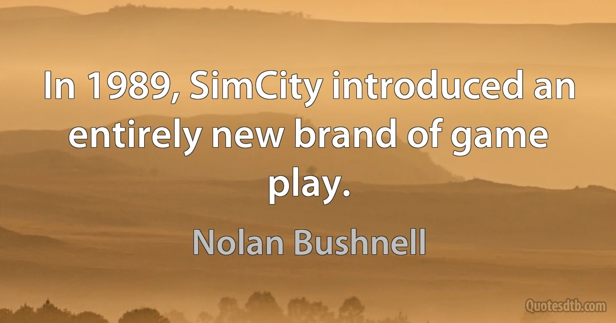 In 1989, SimCity introduced an entirely new brand of game play. (Nolan Bushnell)