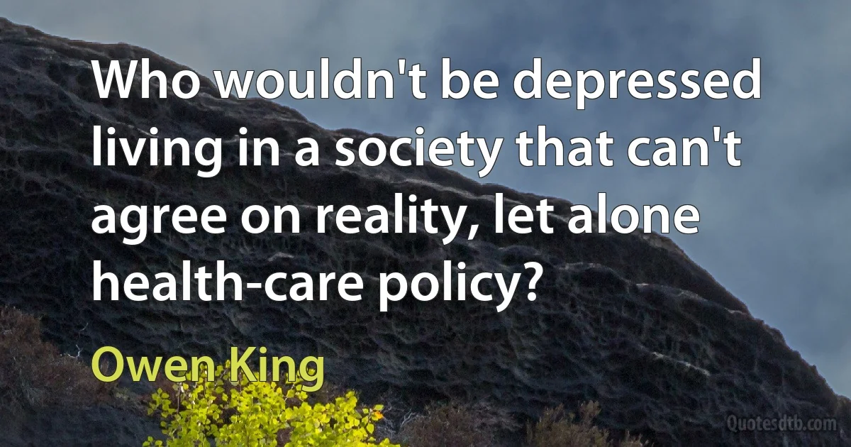 Who wouldn't be depressed living in a society that can't agree on reality, let alone health-care policy? (Owen King)