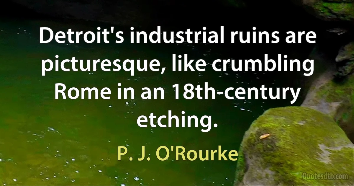 Detroit's industrial ruins are picturesque, like crumbling Rome in an 18th-century etching. (P. J. O'Rourke)