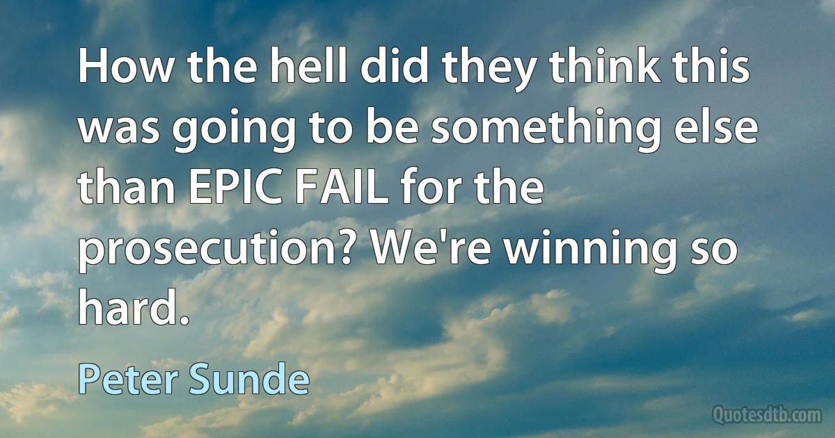 How the hell did they think this was going to be something else than EPIC FAIL for the prosecution? We're winning so hard. (Peter Sunde)