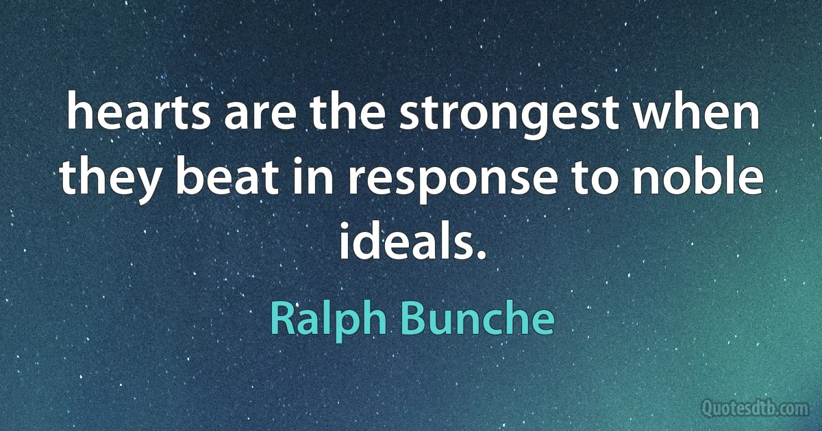 hearts are the strongest when they beat in response to noble ideals. (Ralph Bunche)