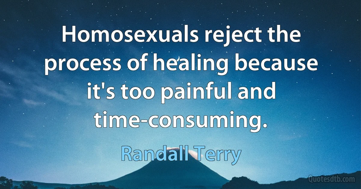 Homosexuals reject the process of healing because it's too painful and time-consuming. (Randall Terry)