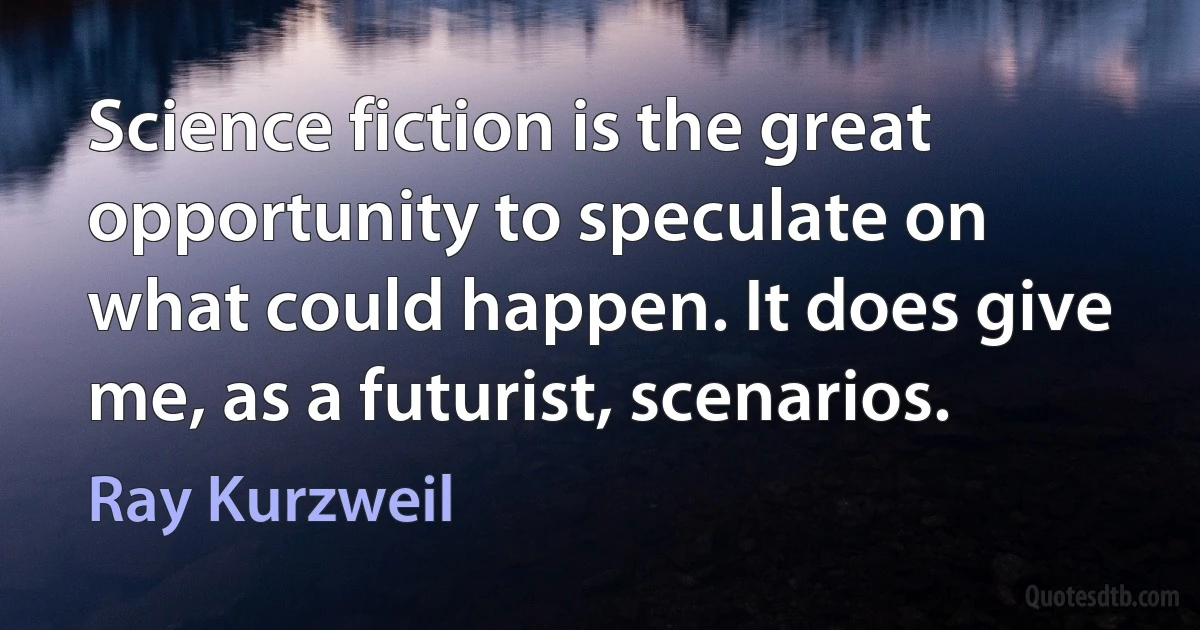 Science fiction is the great opportunity to speculate on what could happen. It does give me, as a futurist, scenarios. (Ray Kurzweil)