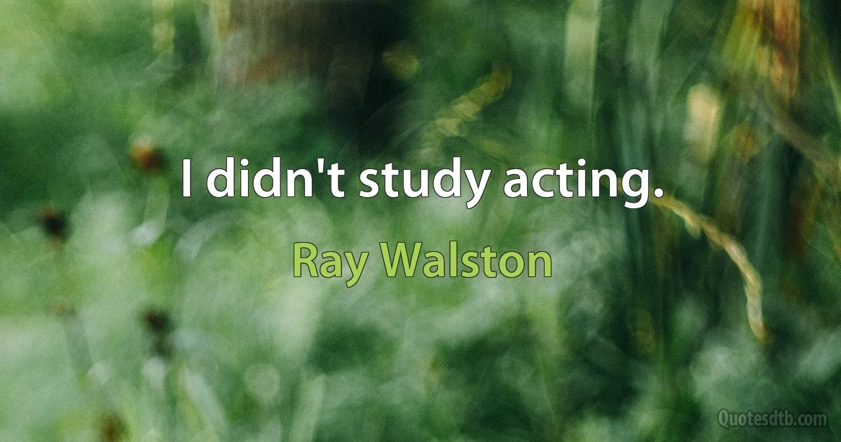 I didn't study acting. (Ray Walston)