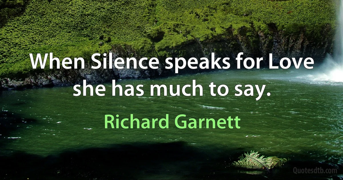 When Silence speaks for Love she has much to say. (Richard Garnett)