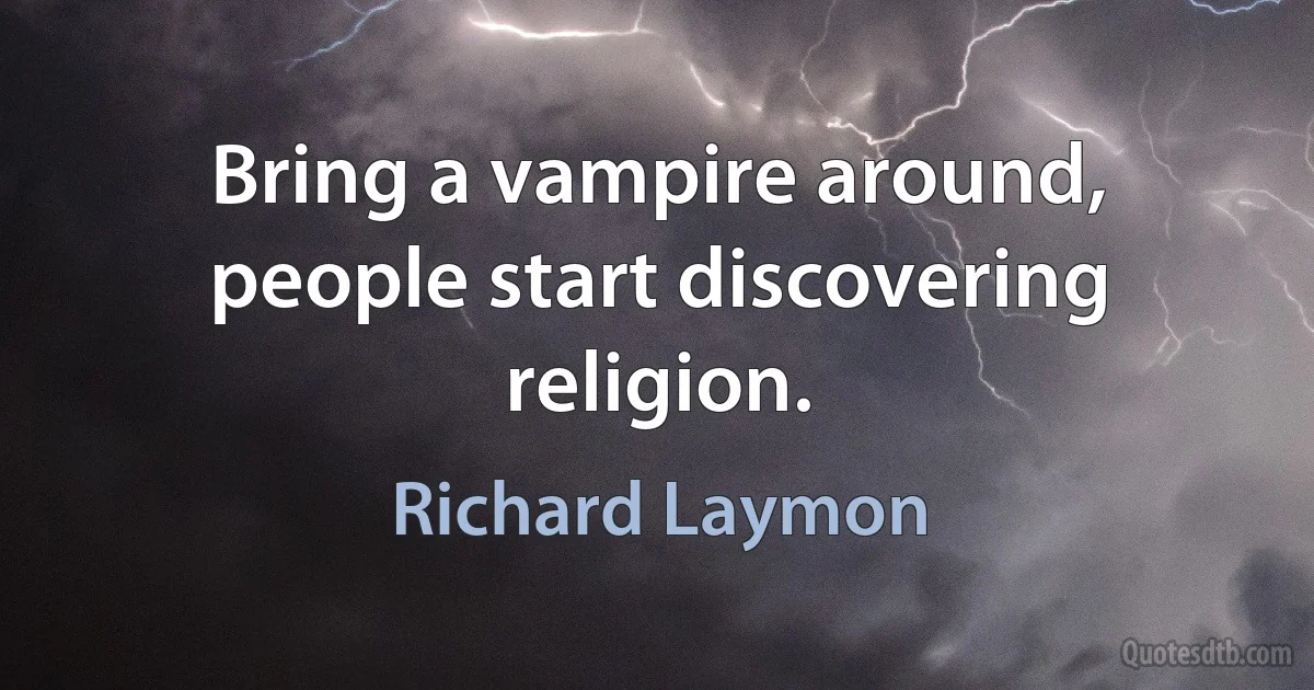 Bring a vampire around, people start discovering religion. (Richard Laymon)