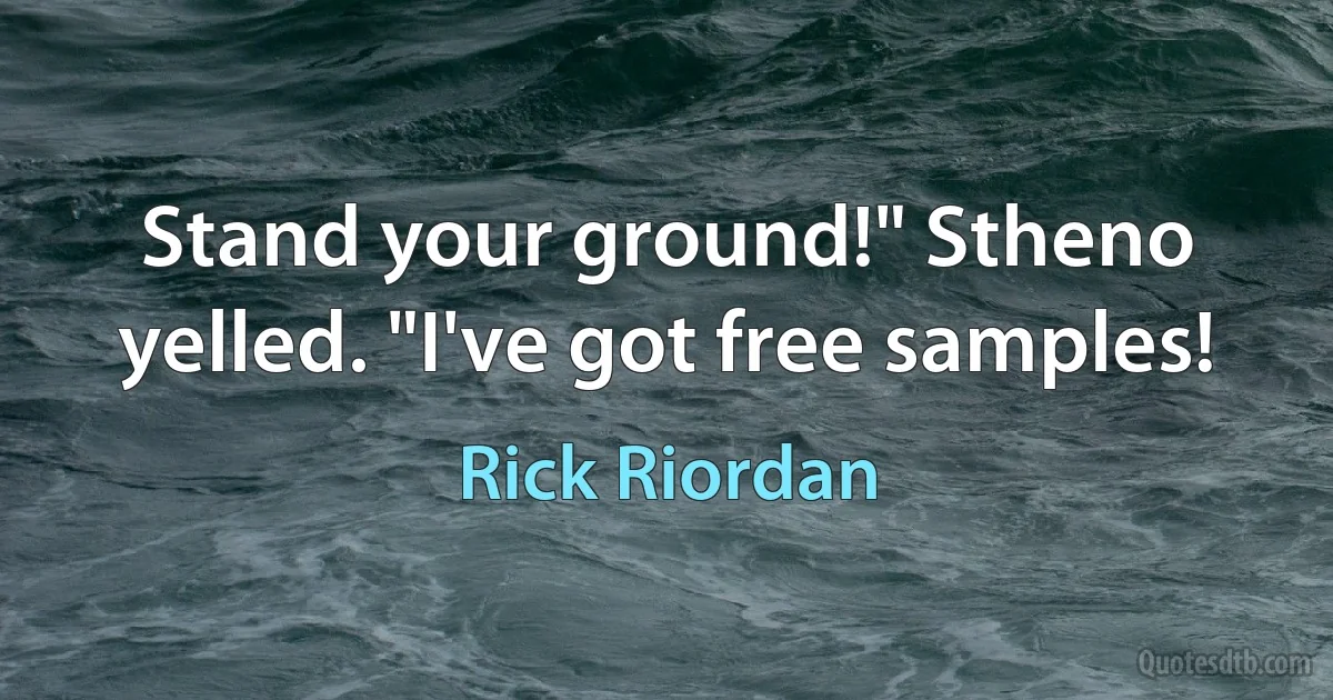 Stand your ground!" Stheno yelled. "I've got free samples! (Rick Riordan)