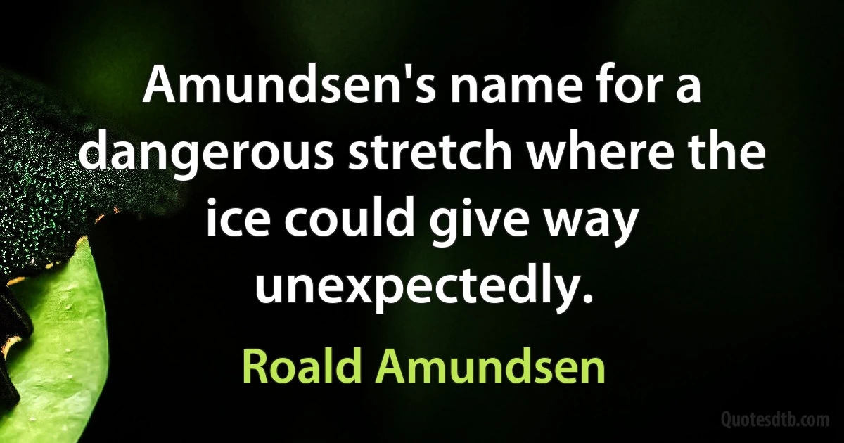 Amundsen's name for a dangerous stretch where the ice could give way unexpectedly. (Roald Amundsen)