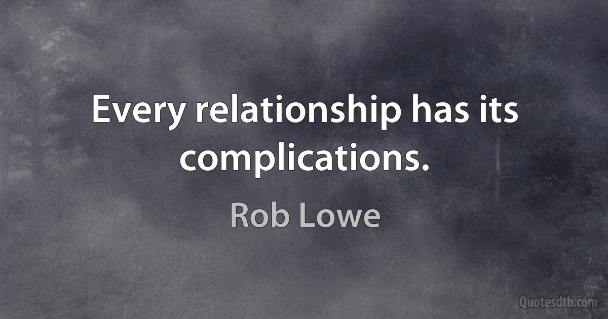 Every relationship has its complications. (Rob Lowe)