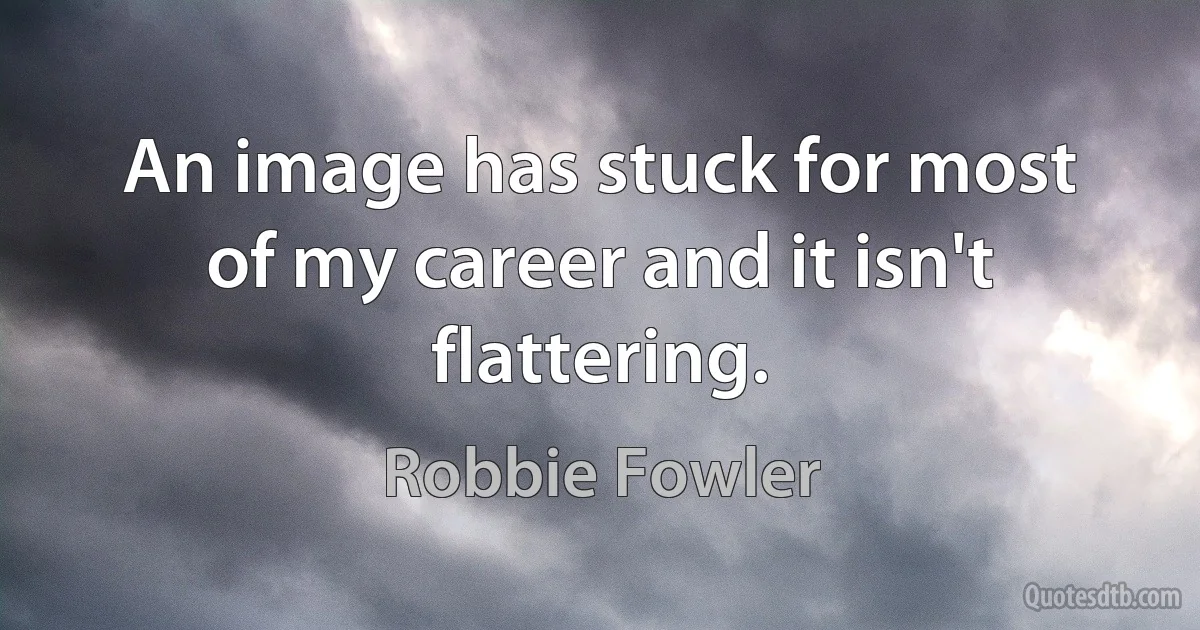 An image has stuck for most of my career and it isn't flattering. (Robbie Fowler)