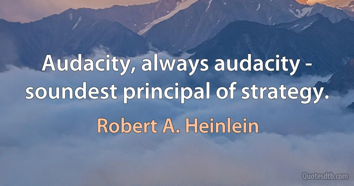 Audacity, always audacity - soundest principal of strategy. (Robert A. Heinlein)