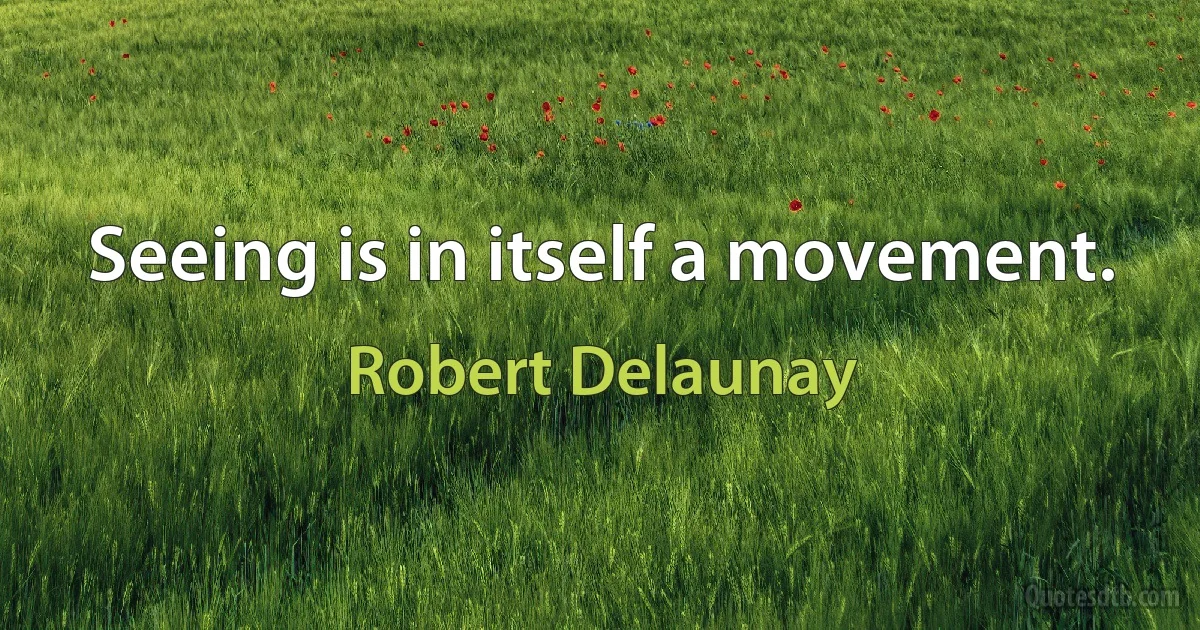 Seeing is in itself a movement. (Robert Delaunay)