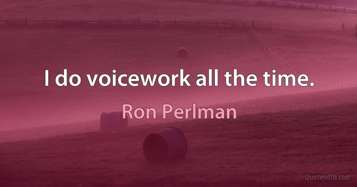 I do voicework all the time. (Ron Perlman)