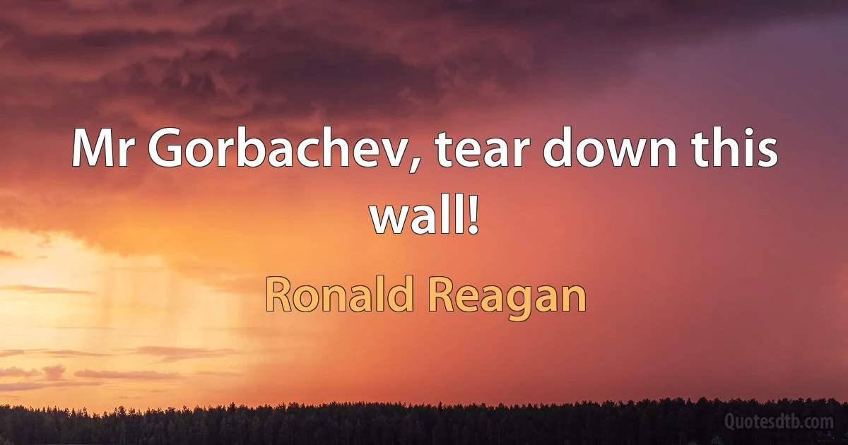 Mr Gorbachev, tear down this wall! (Ronald Reagan)