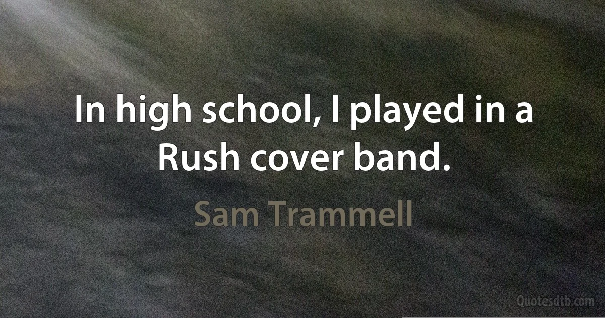 In high school, I played in a Rush cover band. (Sam Trammell)