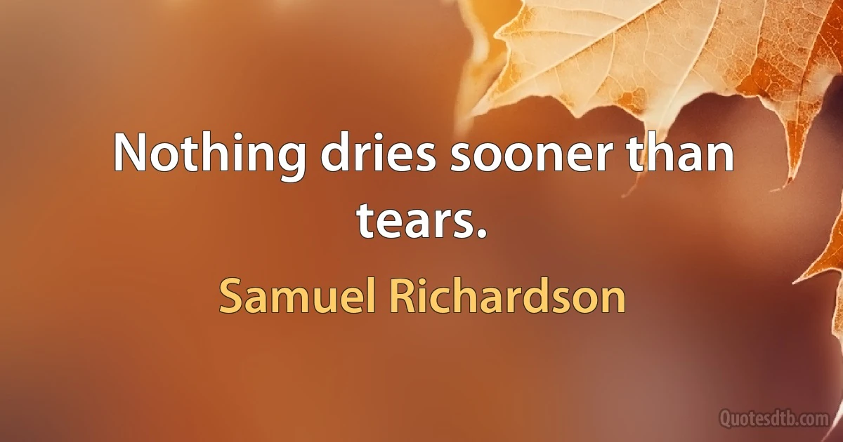 Nothing dries sooner than tears. (Samuel Richardson)