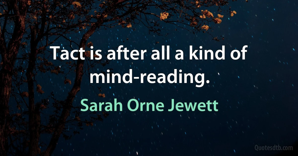 Tact is after all a kind of mind-reading. (Sarah Orne Jewett)