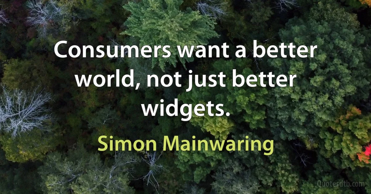 Consumers want a better world, not just better widgets. (Simon Mainwaring)