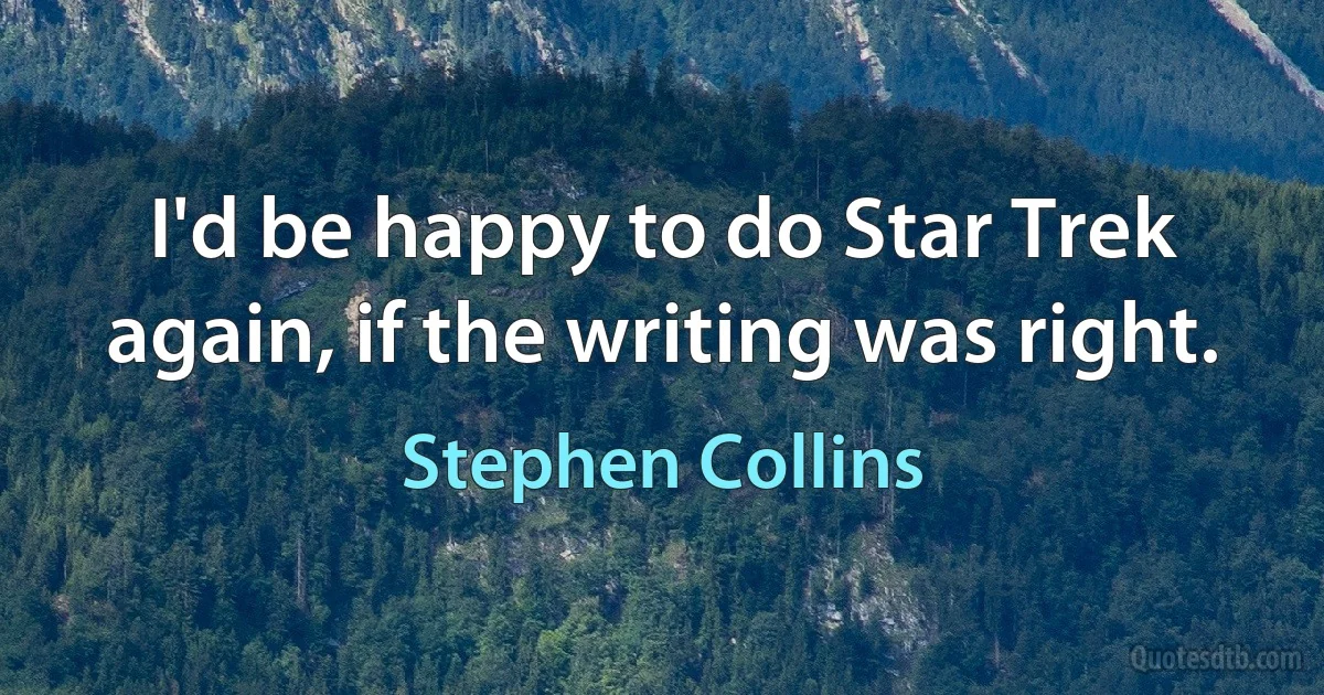 I'd be happy to do Star Trek again, if the writing was right. (Stephen Collins)