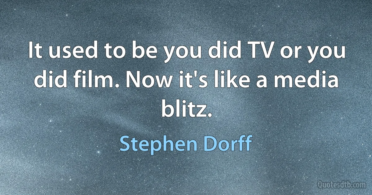 It used to be you did TV or you did film. Now it's like a media blitz. (Stephen Dorff)