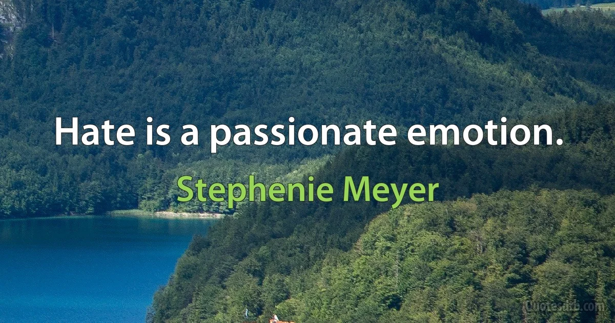 Hate is a passionate emotion. (Stephenie Meyer)