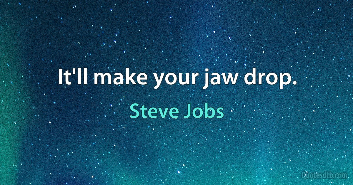 It'll make your jaw drop. (Steve Jobs)