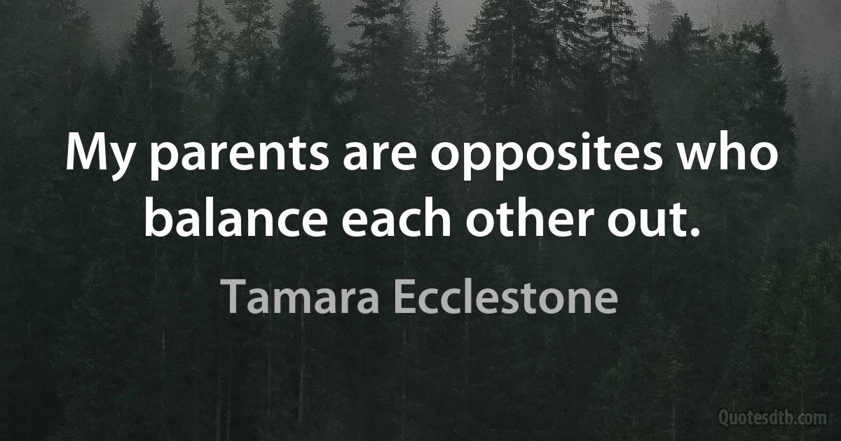 My parents are opposites who balance each other out. (Tamara Ecclestone)