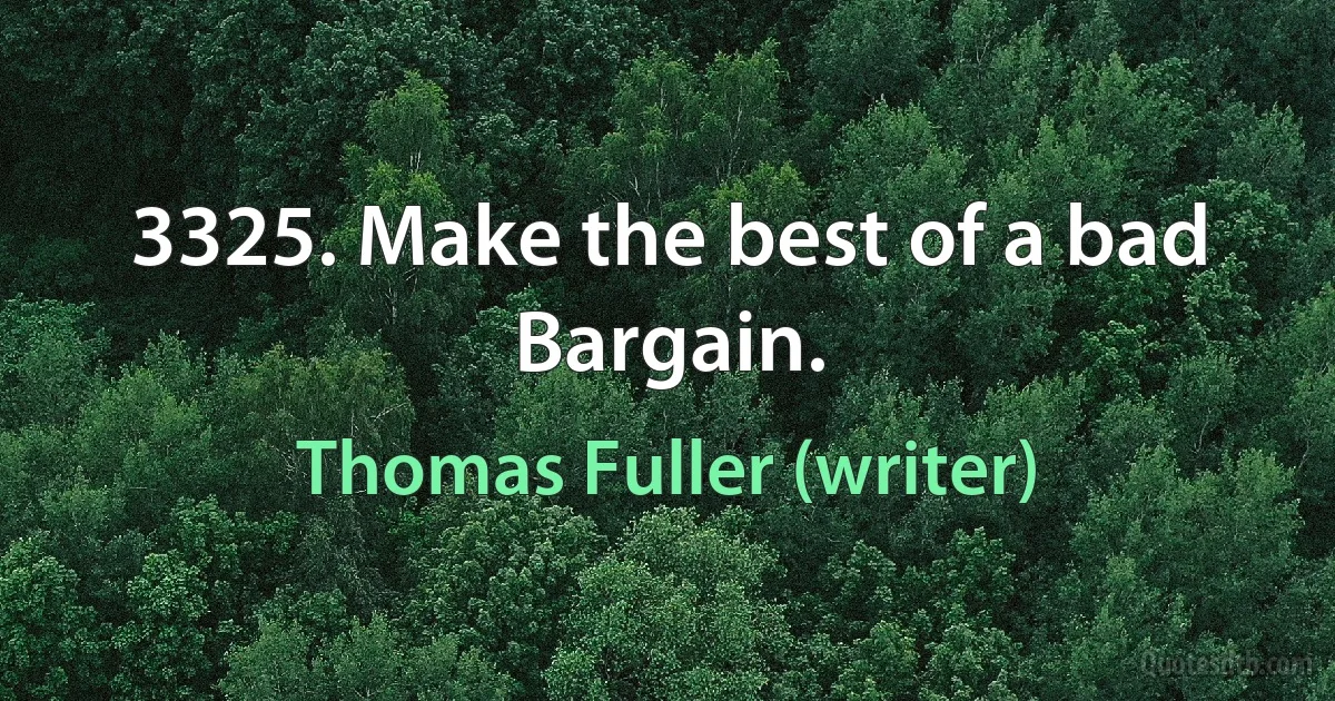 3325. Make the best of a bad Bargain. (Thomas Fuller (writer))